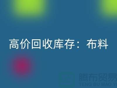 高價(jià)回收庫(kù)存：布料，面料，輔料，服裝，讓你的尾貨成為財(cái)富