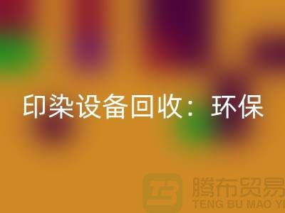 印染設備回收：環保與經濟的完美結合-無錫廢舊設備回收公司