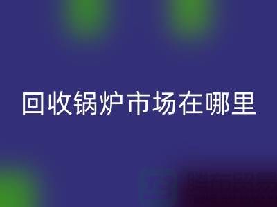 回收鍋爐市場(chǎng)在哪里？探索新的商機(jī)所在-二手鍋爐回收公司