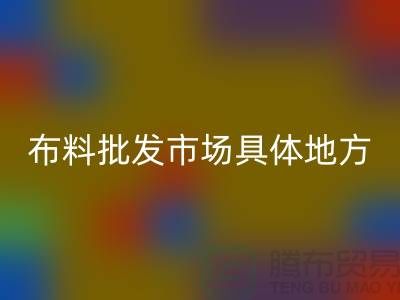 布料批發市場具體位置在什么地方？詳細地址在哪里？_“騰布”