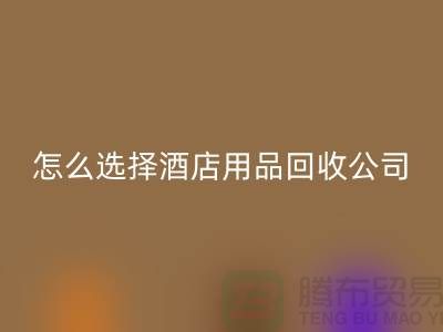 如何選擇合適的酒店用品回收公司