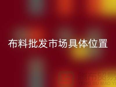 布料批發市場具體位置在什么地方？_“騰布”提供