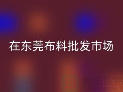 在東莞布料批發市場還有哪些布料可以選擇_廣州布料市場