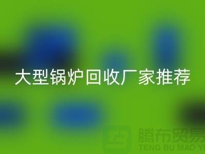 大型鍋爐回收廠家推薦，專業(yè)回收二手鍋爐，高價上門回收！