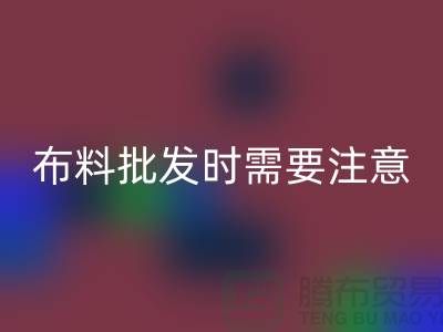 批發(fā)布料市場,布料批發(fā)時需要注意哪些事項_布料批發(fā)價格