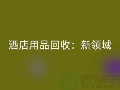 酒店用品回收：新領域探索與盈利模式創新