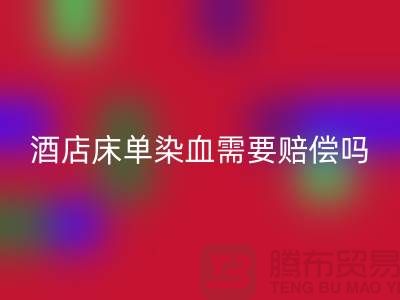 酒店床單染血退房后還需要賠償嗎?