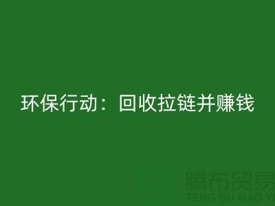 綠色環(huán)保行動:回收拉鏈并賺錢!一噸拉鏈的經(jīng)濟(jì)價值