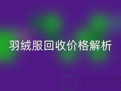 羽絨服回收價格解析:舊羽絨服回收多少錢一噸?上海騰布貿易