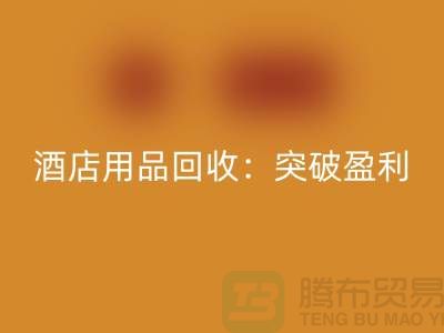 酒店用品回收:突破盈利瓶頸的秘訣