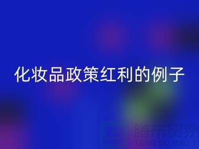 化妝品行業迎來政策紅利的例子