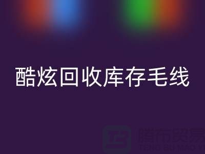 # 酷炫回收庫存毛線:打造個性風尚——上海騰布貿(mào)易