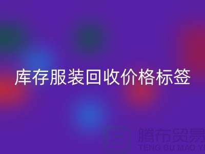 庫存服裝回收價格標簽最新價格報價-上?；厥諑齑娣b尾貨