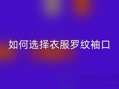 如何選擇衣服羅紋袖口-服裝輔料回收公司-常熟服裝輔料回收市場