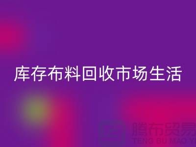 庫存布料回收市場生活日益得到了改善-庫存布料處理廠家