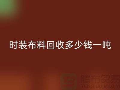 時(shí)裝布料回收多少錢(qián)一噸？有高價(jià)嗎-上海庫(kù)存布料回收廠家