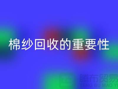上海棉紗回收公司:了解棉紗回收的重要性與價值