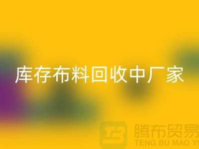 庫存布料回收中廠家供應競爭十分激烈-北京庫存布料回收市場