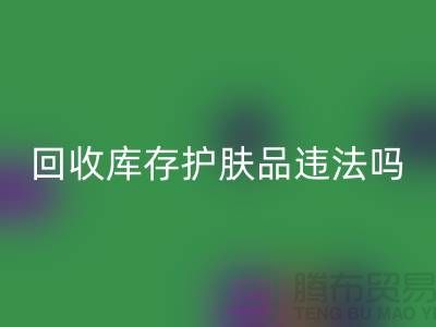 回收過期庫存護膚品違法嗎?