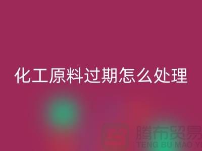 化工原料過期了怎么處理好,怎么才安全