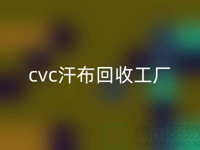 cvc汗布回收工廠，全棉汗布回收價格，浙江針織面料回收市場