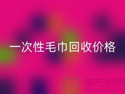 一次性毛巾回收價格，一次性毛巾回收多少錢一公斤？