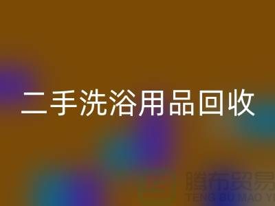 二手洗浴用品回收網(wǎng)站有哪些——推薦：上海布料回收市場
