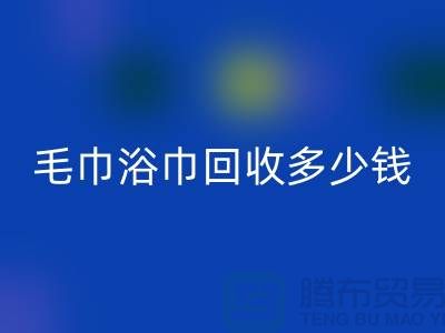 二手毛巾收購,毛巾浴巾回收多少錢一斤,酒店廢舊布草回收公司