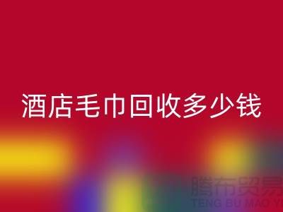 賓館毛巾回收，酒店毛巾回收多少錢——酒店用品回收公司