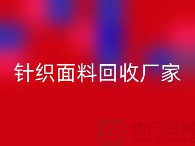 環(huán)保優(yōu)選:選擇針織面料回收廠家的三大理由