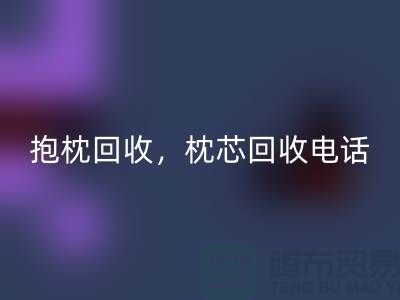 兔毛抱枕回收，抱枕回收價格，枕芯回收電話——江蘇南通家紡城