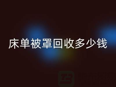 床單被罩回收多少錢一斤？是估堆嗎？@上海光頭庫存回收公司