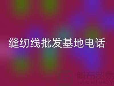 縫紉線批發(fā)市場在哪里——全國各大縫紉線批發(fā)基地電話