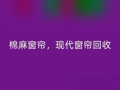 棉麻窗簾回收，現代窗簾回收，印花窗簾回收——二手窗簾回收平臺
