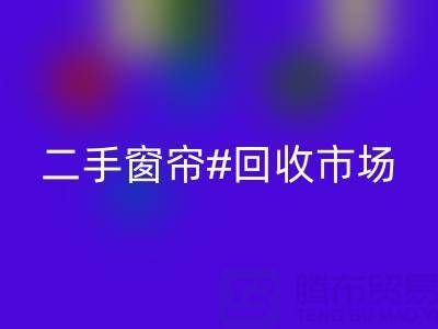 二手窗簾回收市場:打造品質(zhì)生活的環(huán)保選擇