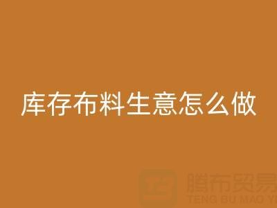 做年頭回收庫存布料生意怎么做好？——上海光頭庫存回收公司