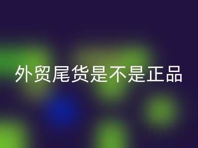 外貿尾貨是不是正品？有假貨嗎？
