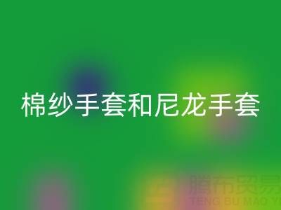 棉紗手套和尼龍手套哪個(gè)好——上海騰布貿(mào)易公司