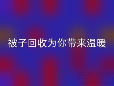 換季大行動(dòng)，南通四件套被子回收為你帶來溫暖