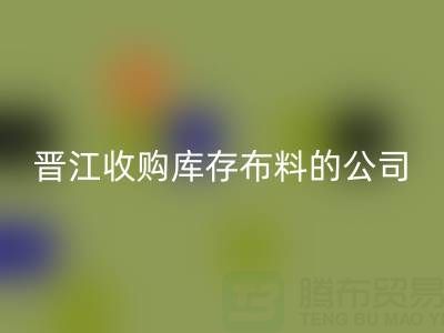 晉江收購(gòu)庫(kù)存布料的公司有哪些地方——上海騰布貿(mào)易分公司