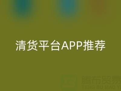 清貨平臺APP推薦:上海騰布貿易公司合作的實用工具解析