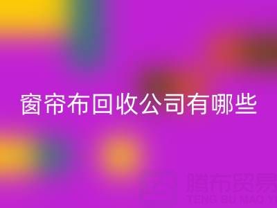 窗簾布回收公司有哪些地方，叫什么名字