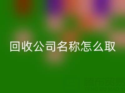 過期染料回收公司名稱怎么取?創意命名指南與行業趨勢解析