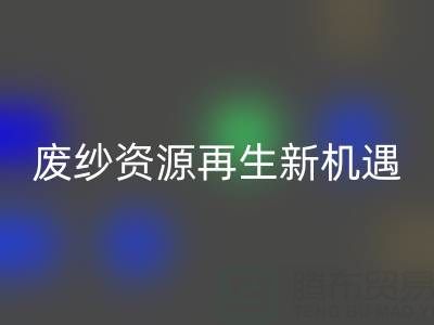 廢紗資源再生新機(jī)遇：上海騰布貿(mào)易公司開(kāi)啟高效回收服務(wù)