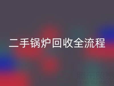 二手鍋爐回收全解析:流程、注意事項(xiàng)及專業(yè)平臺(tái)選擇指南