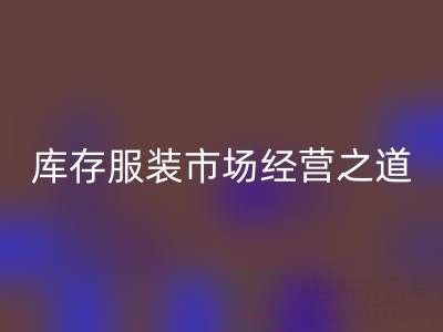 上海收購庫存服裝市場經(jīng)營之道,值得學習