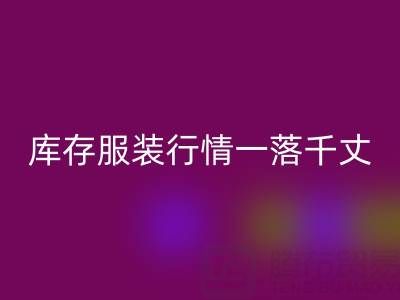 蘇州收購庫存服裝價格變化趨勢，庫存服裝行情一落千丈