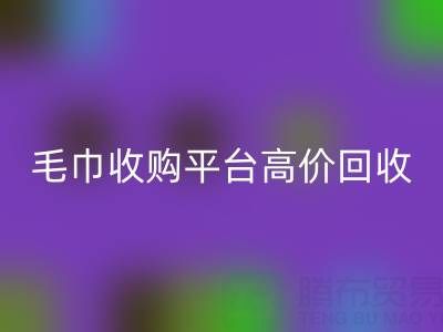 舊毛巾別浪費，毛巾收購平臺助您實現(xiàn)高價回收