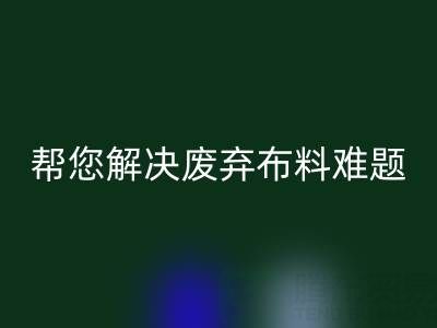 環保優選,上海真絲布料回收公司幫您解決廢棄布料難題