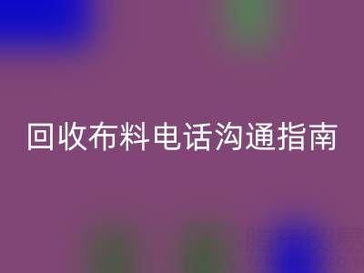 回收布料電話溝通指南：5步實現高效回收
